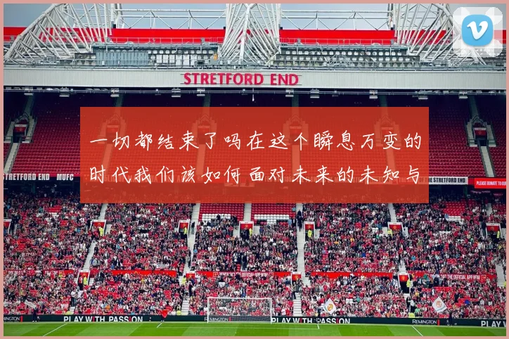 一切都结束了吗在这个瞬息万变的时代我们该如何面对未来的未知与挑战