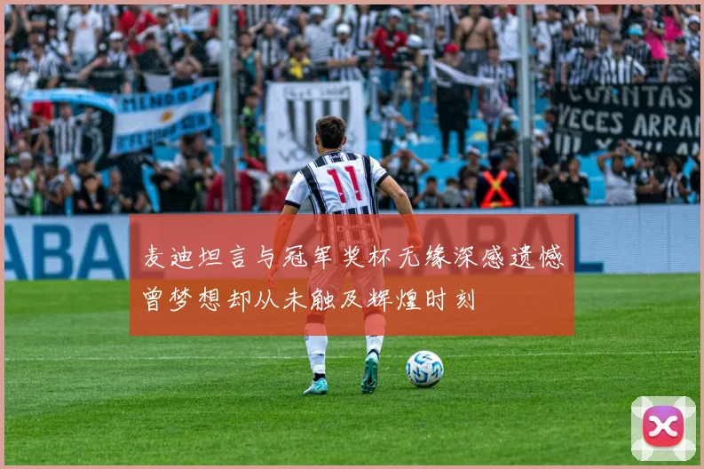 麦迪坦言与冠军奖杯无缘深感遗憾曾梦想却从未触及辉煌时刻