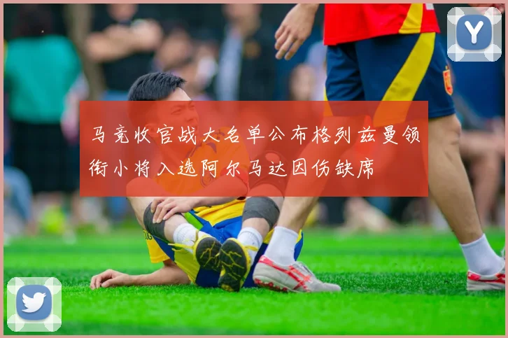 马竞收官战大名单公布格列兹曼领衔小将入选阿尔马达因伤缺席
