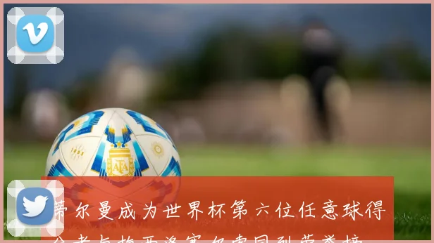 蒂尔曼成为世界杯第六位任意球得分者与梅西洛塞尔索同列荣誉榜