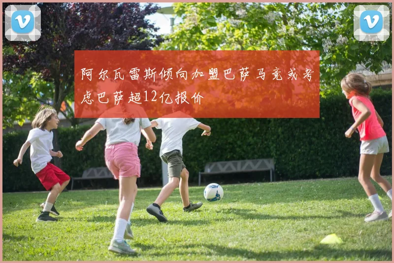 阿尔瓦雷斯倾向加盟巴萨马竞或考虑巴萨超12亿报价
