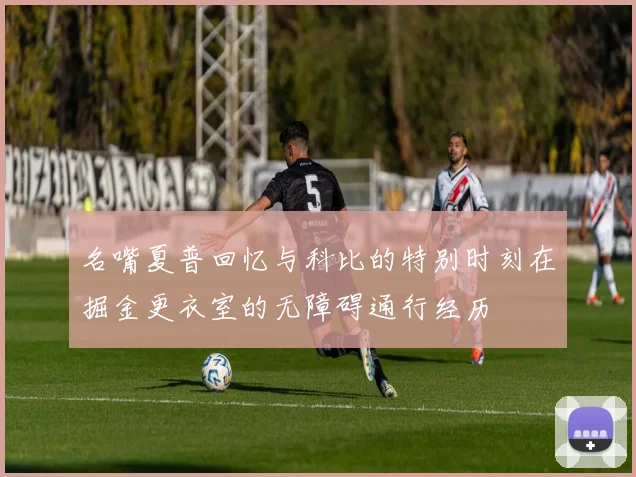 名嘴夏普回忆与科比的特别时刻在掘金更衣室的无障碍通行经历