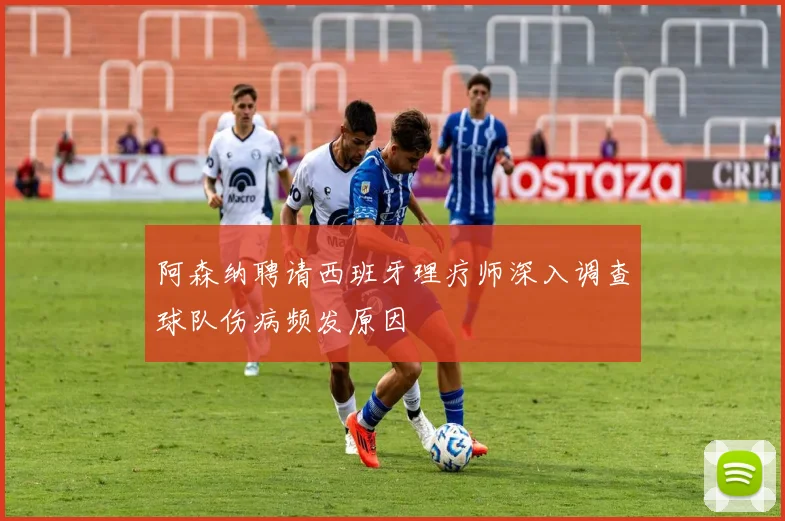 阿森纳聘请西班牙理疗师深入调查球队伤病频发原因