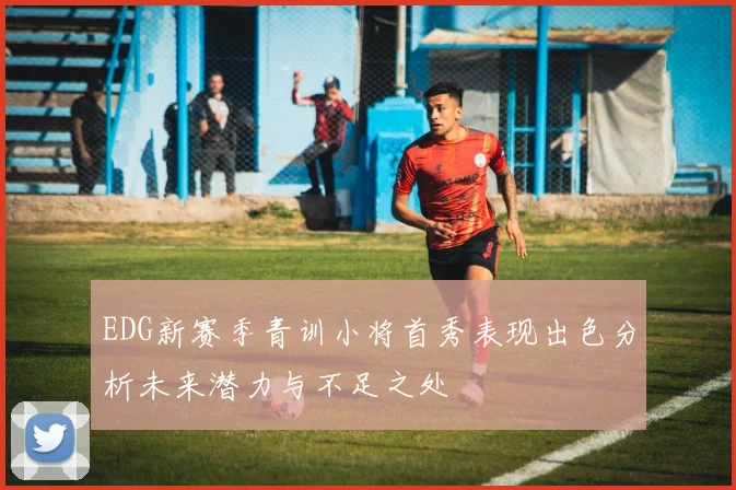 EDG新赛季青训小将首秀表现出色分析未来潜力与不足之处