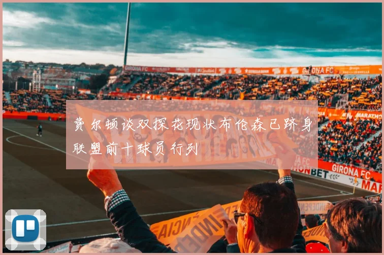 费尔顿谈双探花现状布伦森已跻身联盟前十球员行列