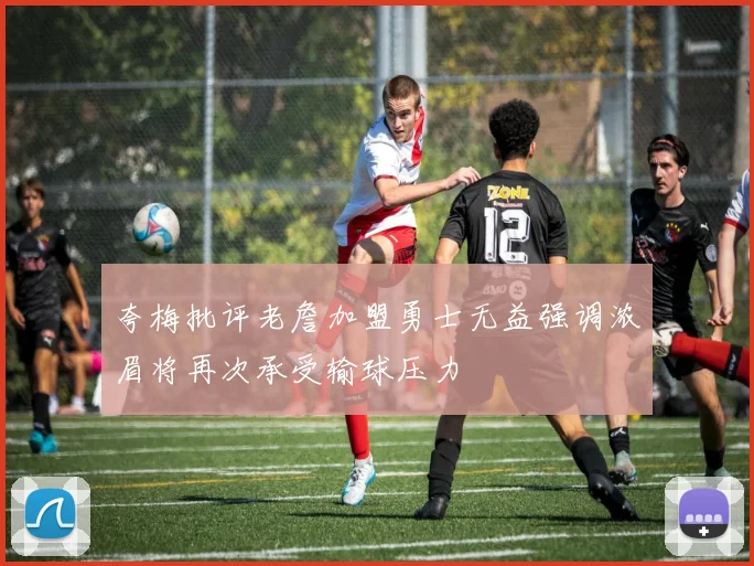 夸梅批评老詹加盟勇士无益强调浓眉将再次承受输球压力