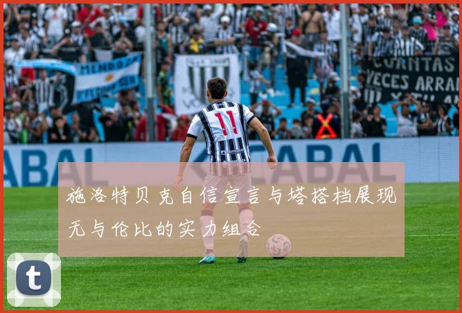 施洛特贝克自信宣言与塔搭档展现无与伦比的实力组合