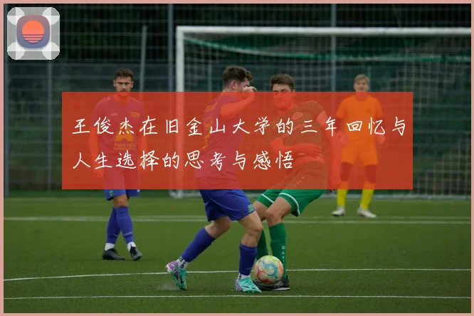 王俊杰在旧金山大学的三年回忆与人生选择的思考与感悟