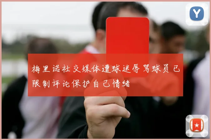 梅里诺社交媒体遭球迷辱骂球员已限制评论保护自己情绪