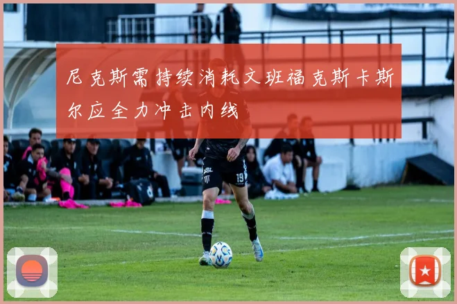 尼克斯需持续消耗文班福克斯卡斯尔应全力冲击内线